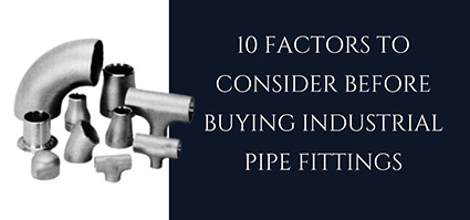 10 Factors to Consider Before Buying Industrial Pipe Fittings